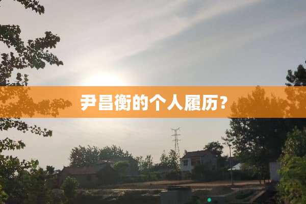 尹昌衡的个人履历？