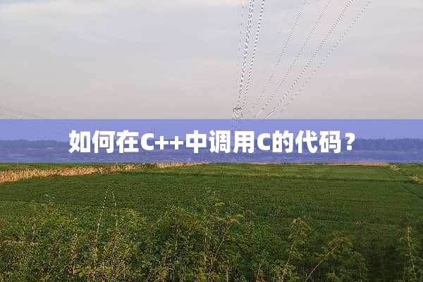 如何在C++中调用C的代码？