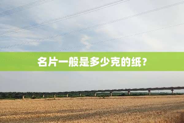 名片一般是多少克的纸？