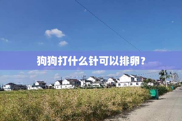 狗狗打什么针可以排卵？