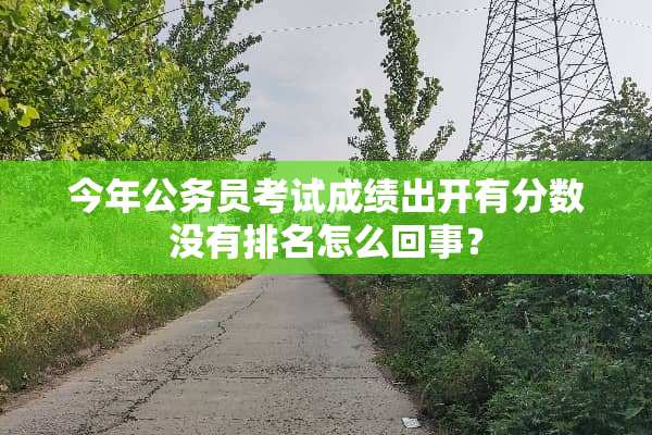 今年公务员考试成绩出开有分数没有排名怎么回事？