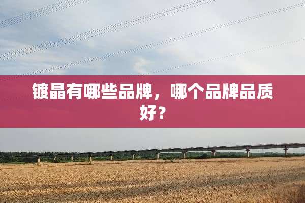 镀晶有哪些品牌，哪个品牌品质好？