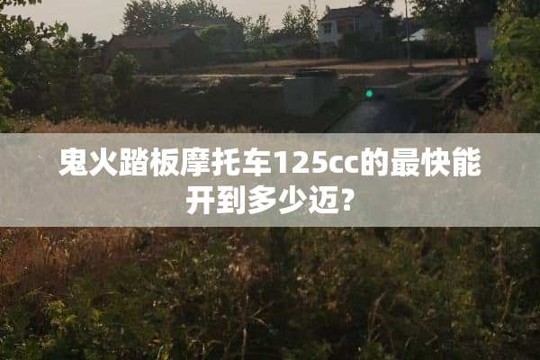 鬼火踏板摩托车125cc的最快能开到多少迈？