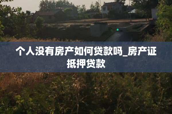 个人没有房产如何贷款吗_房产证抵押贷款