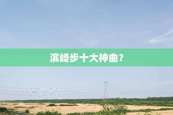 滨崎步十大神曲？