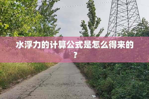 水浮力的计算公式是怎么得来的？