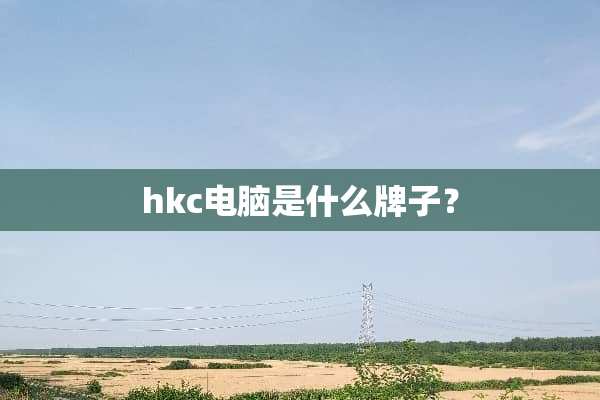 hkc电脑是什么牌子？