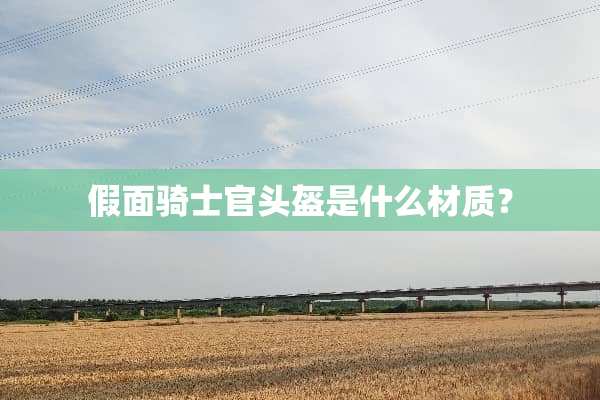 假面骑士官头盔是什么材质？