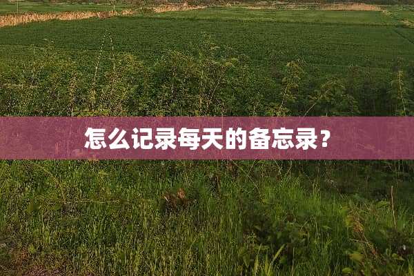 怎么记录每天的备忘录？