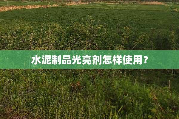 水泥制品光亮剂怎样使用？