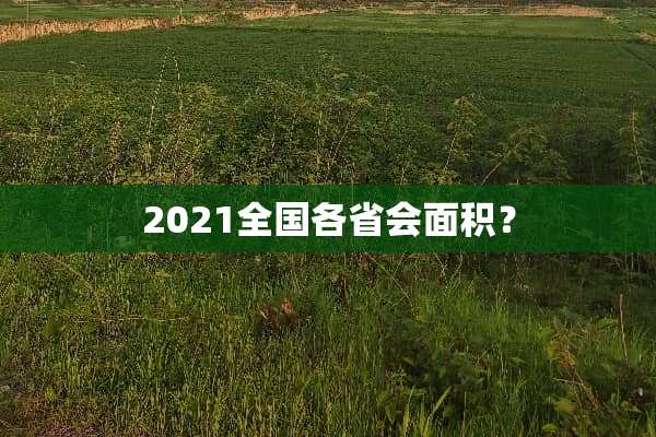 2021全国各省会面积？