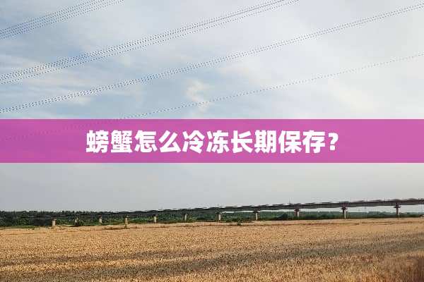 螃蟹怎么冷冻长期保存？