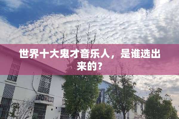世界十大鬼才音乐人，是谁选出来的？