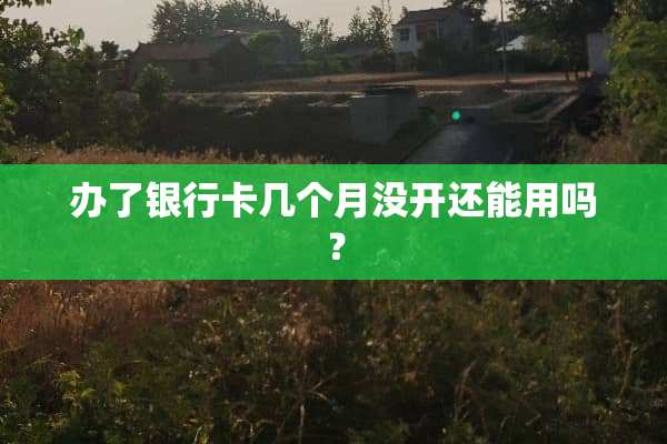 办了***几个月没开还能用吗？
