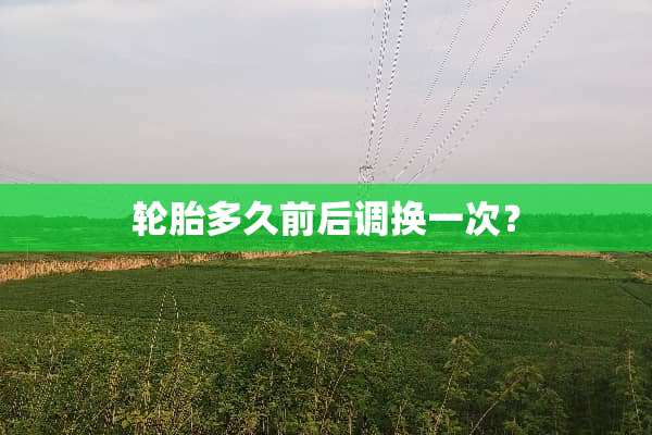 轮胎多久前后调换一次？
