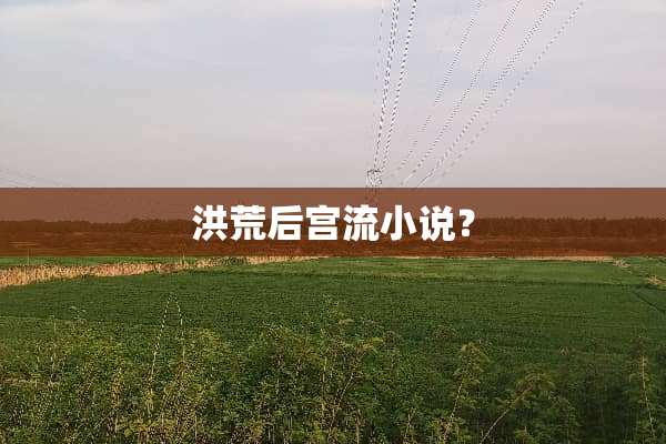 洪荒后宫流小说？