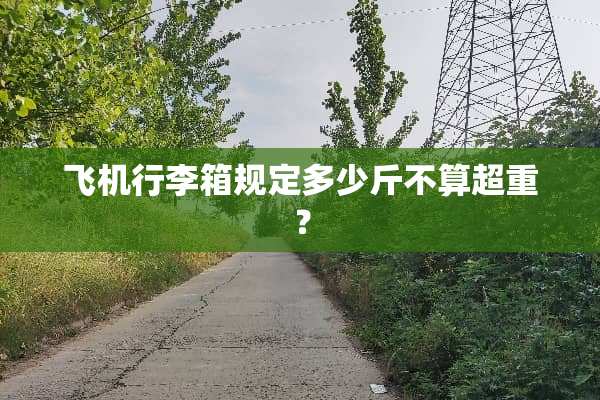 飞机行李箱规定多少斤不算超重？