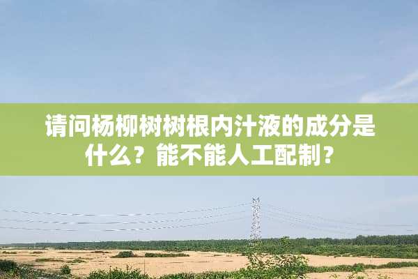 请问杨柳树树根内汁液的成分是什么？能不能人工配制？