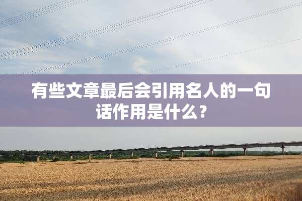 有些文章最后会引用名人的一句话作用是什么？