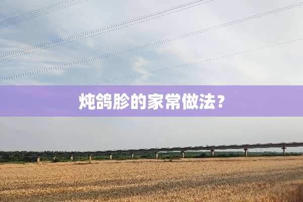 炖鸽胗的家常做法？