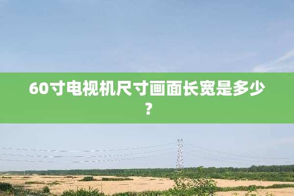 60寸电视机尺寸画面长宽是多少？