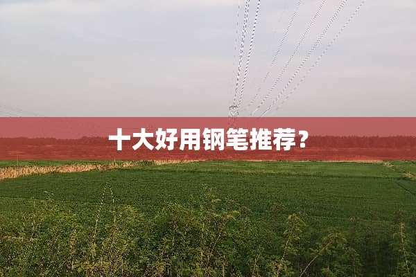 十大好用钢笔推荐？