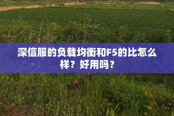 深信服的负载均衡和F5的比怎么样？好用吗？