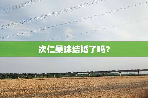 次仁桑珠结婚了吗？