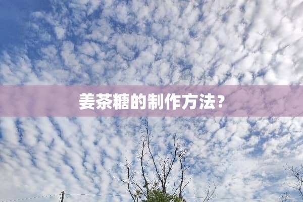 姜茶糖的制作方法？
