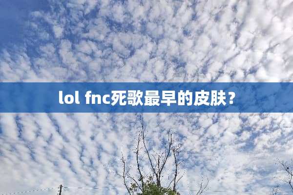 lol fnc死歌最早的皮肤？