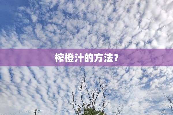榨橙汁的方法？