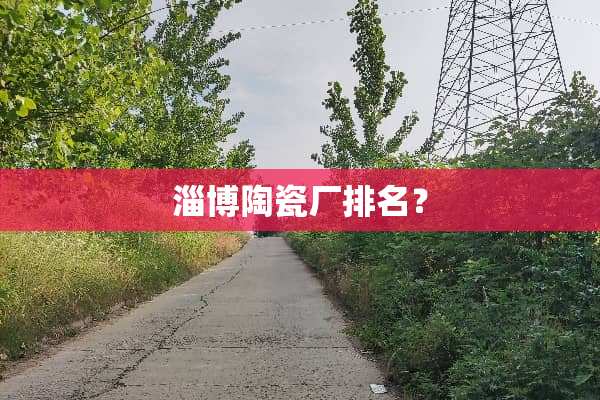 淄博陶瓷厂排名？