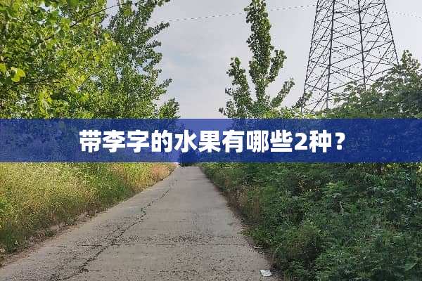带李字的水果有哪些2种？