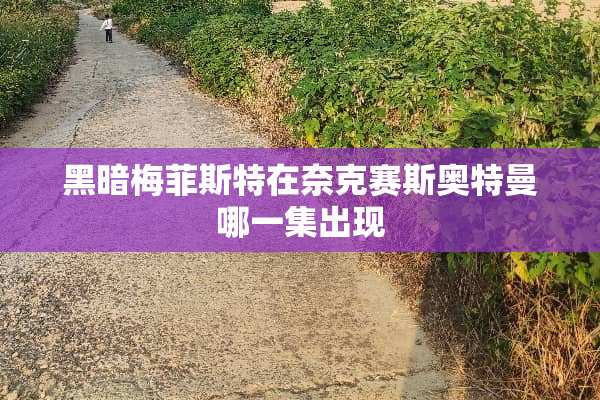 黑暗梅菲斯特在奈克赛斯奥特曼哪一集出现
