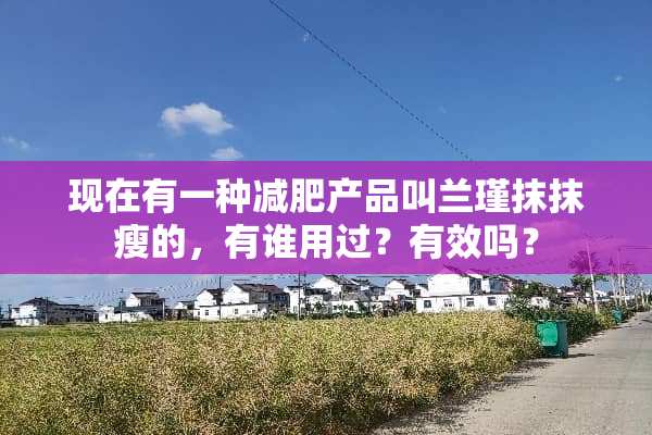 现在有一种减肥产品叫兰瑾抹抹瘦的，有谁用过？有效吗？