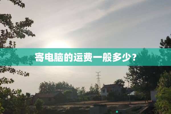 寄电脑的运费一般多少？