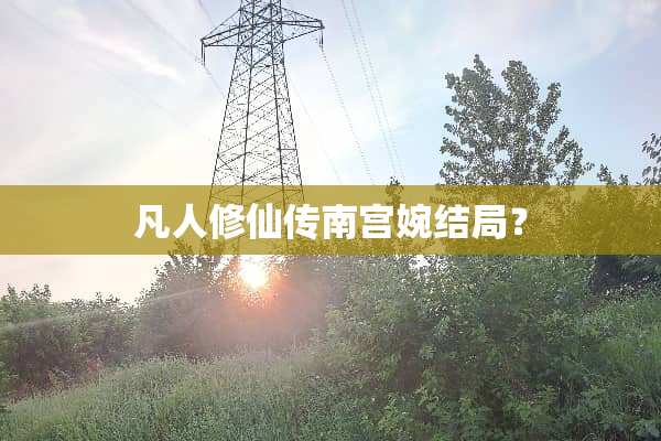 凡人修仙传南宫婉结局？