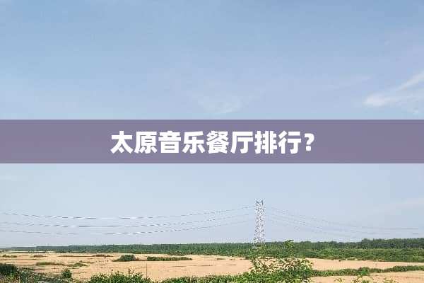 太原音乐餐厅排行？