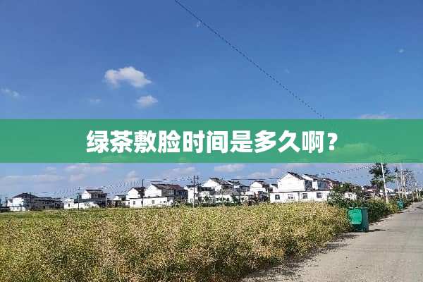 绿茶敷脸时间是多久啊？