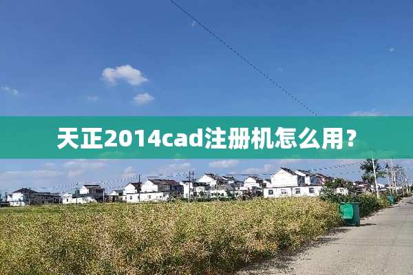 天正2014cad注册机怎么用？