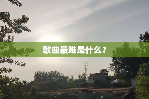 歌曲最难是什么？