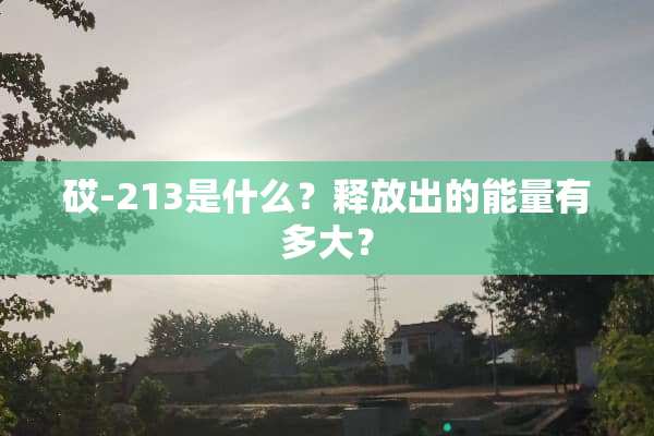 砹-213是什么？释放出的能量有多大？