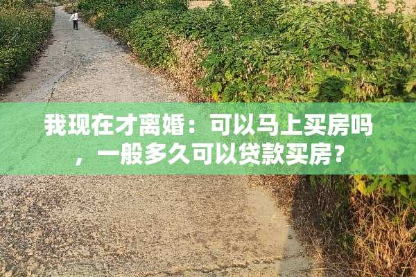 我现在才**：可以马上买房吗，一般多久可以贷款买房？