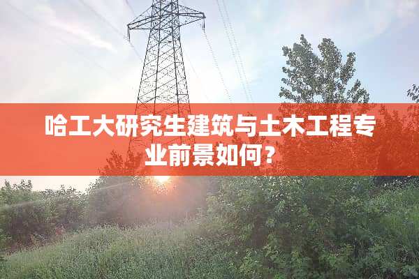 哈工大研究生建筑与土木工程专业前景如何？