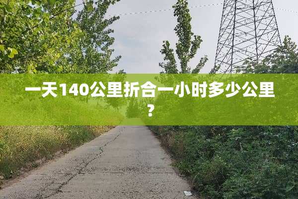 一天140公里折合一小时多少公里？
