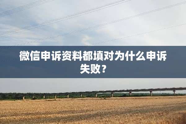 微信申诉资料都填对为什么申诉失败？