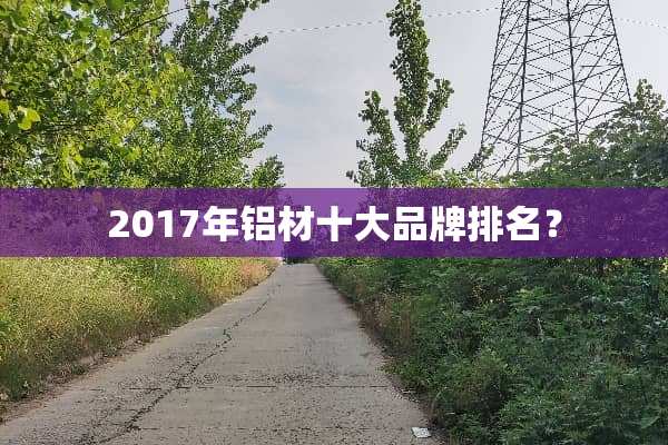 2017年铝材十大品牌排名？