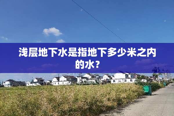 浅层**水是指**多少米之内的水？