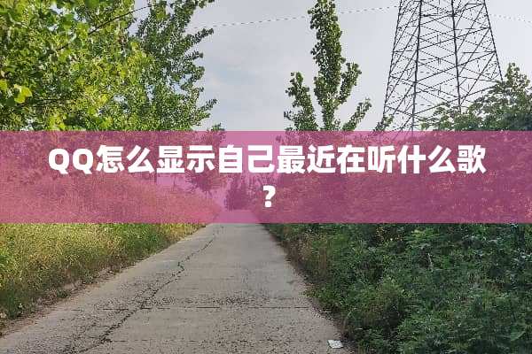QQ怎么显示自己最近在听什么歌？