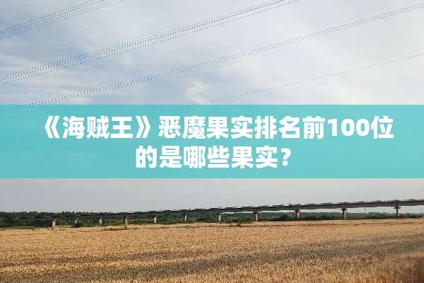 《海贼王》恶魔果实排名前100位的是哪些果实？